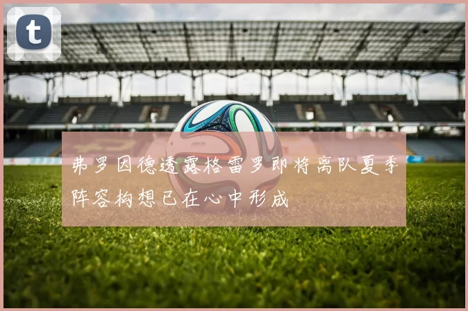 弗罗因德透露格雷罗即将离队夏季阵容构想已在心中形成