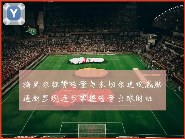 梅里尔称赞哈登与米切尔进攻威胁逐渐显现逐步掌握哈登出球时机