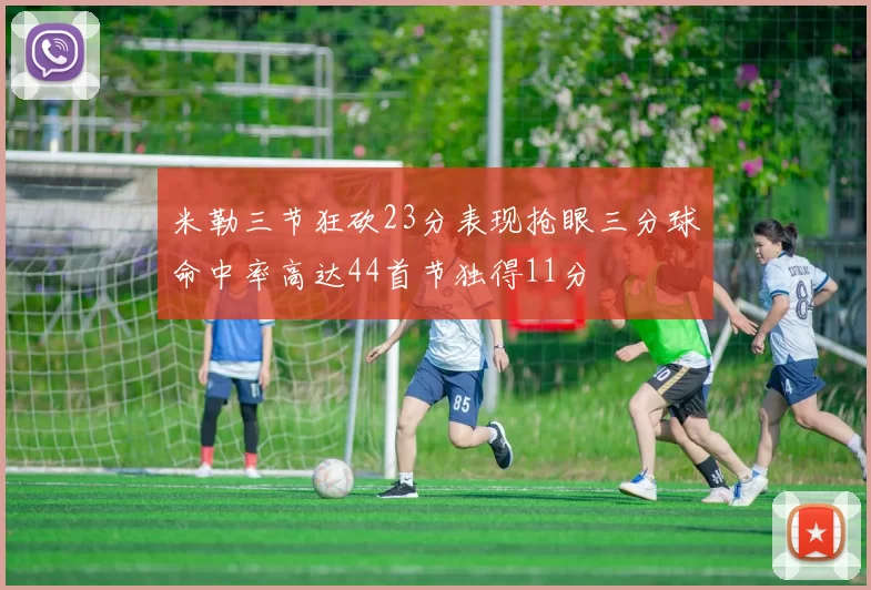 米勒三节狂砍23分表现抢眼三分球命中率高达44首节独得11分
