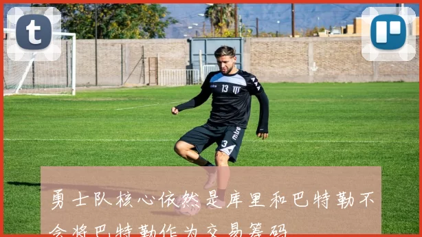 勇士队核心依然是库里和巴特勒不会将巴特勒作为交易筹码