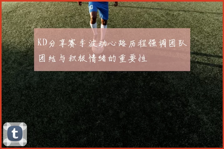 KD分享赛季波动心路历程强调团队团结与积极情绪的重要性